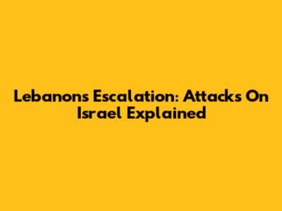 Lebanon's Escalation: Attacks On Israel Explained