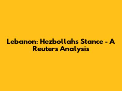 Lebanon: Hezbollah's Stance - A Reuters Analysis
