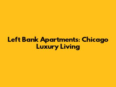 Left Bank Apartments: Chicago Luxury Living