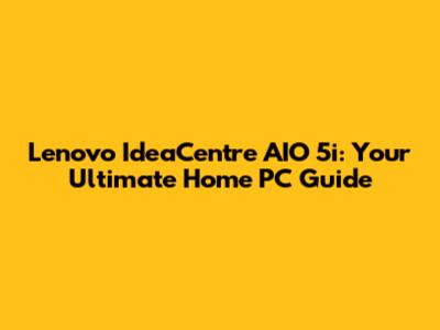 Lenovo IdeaCentre AIO 5i: Your Ultimate Home PC Guide
