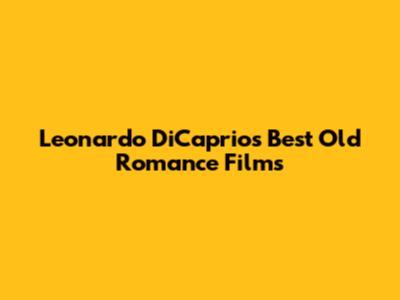 Leonardo DiCaprio's Best Old Romance Films