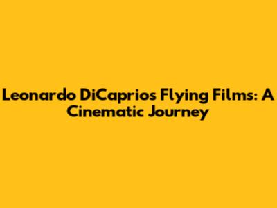 Leonardo DiCaprio's Flying Films: A Cinematic Journey