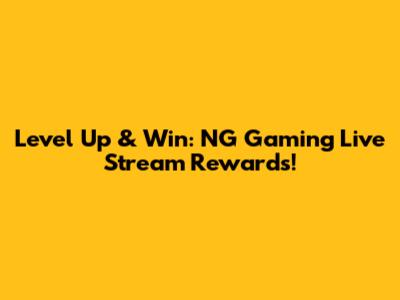Level Up & Win: NG Gaming Live Stream Rewards!