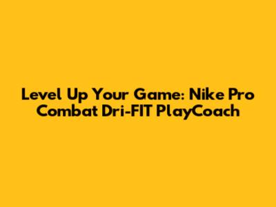 Level Up Your Game: Nike Pro Combat Dri-FIT PlayCoach