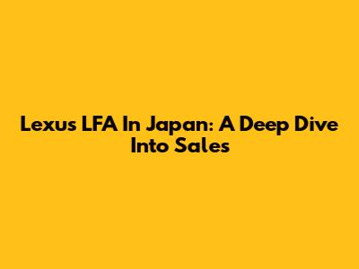 Lexus LFA In Japan: A Deep Dive Into Sales