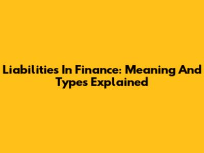 Liabilities In Finance: Meaning And Types Explained