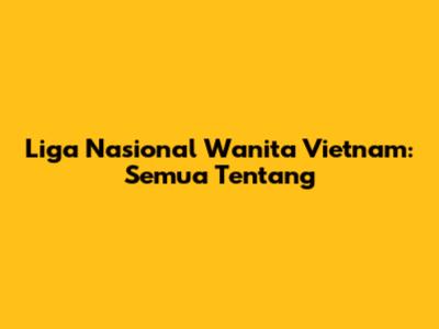 Liga Nasional Wanita Vietnam: Semua Tentang