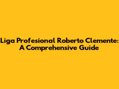Liga Profesional Roberto Clemente: A Comprehensive Guide