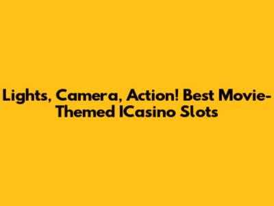 Lights, Camera, Action! Best Movie-Themed ICasino Slots