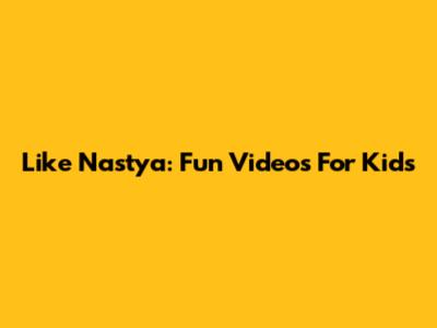Like Nastya: Fun Videos For Kids