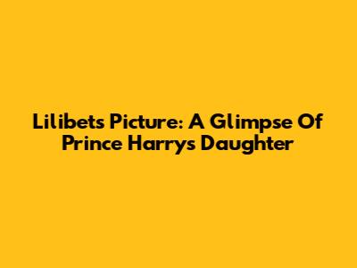 Lilibet's Picture: A Glimpse Of Prince Harry's Daughter