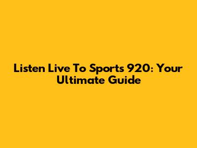 Listen Live To Sports 920: Your Ultimate Guide