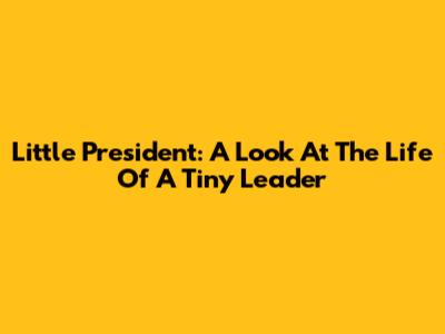 Little President: A Look At The Life Of A Tiny Leader