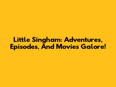 Little Singham: Adventures, Episodes, And Movies Galore!