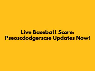 Live Baseball Score: Pseoscdodgerscse Updates Now!