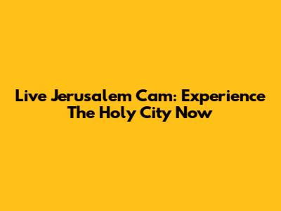 Live Jerusalem Cam: Experience The Holy City Now