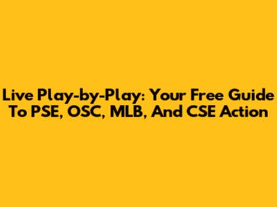 Live Play-by-Play: Your Free Guide To PSE, OSC, MLB, And CSE Action