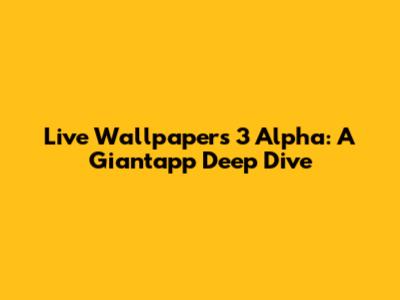 Live Wallpapers 3 Alpha: A Giantapp Deep Dive