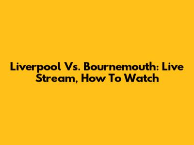 Liverpool Vs. Bournemouth: Live Stream, How To Watch