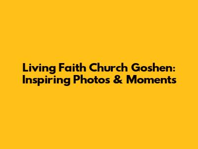 Living Faith Church Goshen: Inspiring Photos & Moments