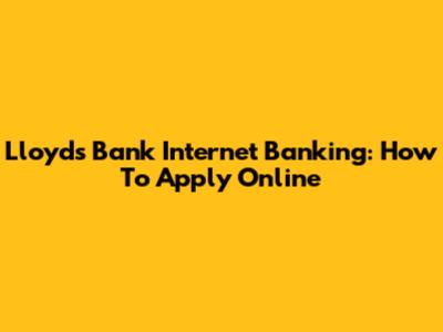 Lloyds Bank Internet Banking: How To Apply Online