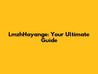 LmzhHayange: Your Ultimate Guide