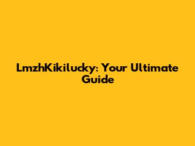 LmzhKikilucky: Your Ultimate Guide