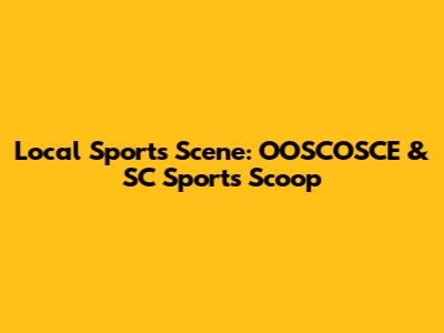Local Sports Scene: OOSCOSCE & SC Sports Scoop