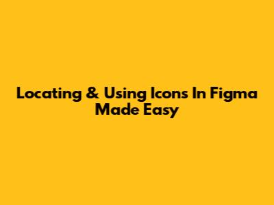 Locating & Using Icons In Figma Made Easy