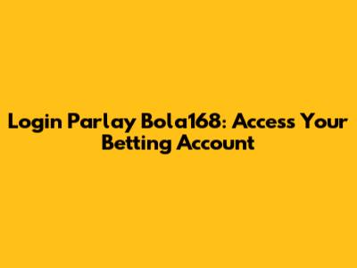 Login Parlay Bola168: Access Your Betting Account