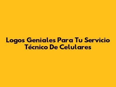 Logos Geniales Para Tu Servicio Técnico De Celulares