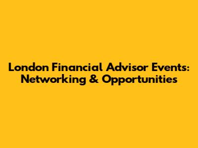 London Financial Advisor Events: Networking & Opportunities
