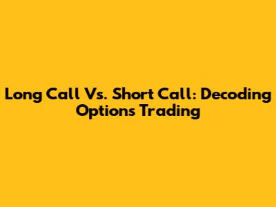 Long Call Vs. Short Call: Decoding Options Trading