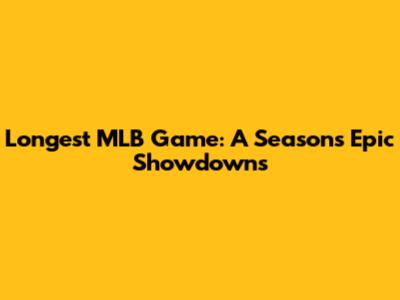 Longest MLB Game: A Season's Epic Showdowns