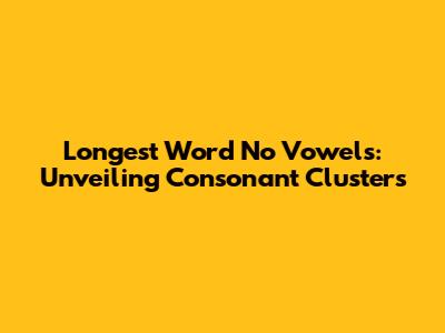 Longest Word No Vowels: Unveiling Consonant Clusters