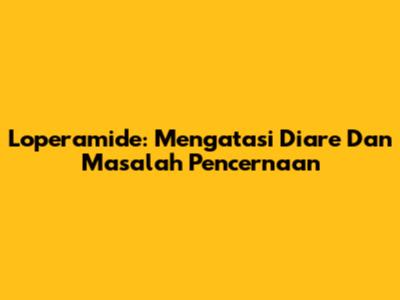 Loperamide: Mengatasi Diare Dan Masalah Pencernaan