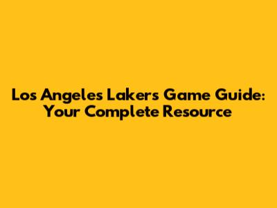 Los Angeles Lakers Game Guide: Your Complete Resource