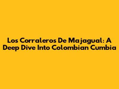 Los Corraleros De Majagual: A Deep Dive Into Colombian Cumbia
