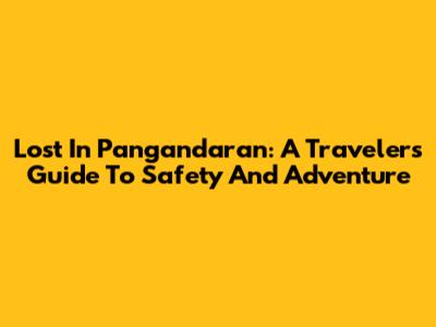 Lost In Pangandaran: A Traveler's Guide To Safety And Adventure