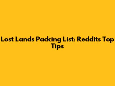 Lost Lands Packing List: Reddit's Top Tips