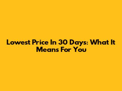 Lowest Price In 30 Days: What It Means For You
