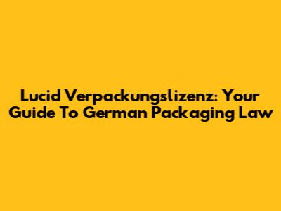 Lucid Verpackungslizenz: Your Guide To German Packaging Law