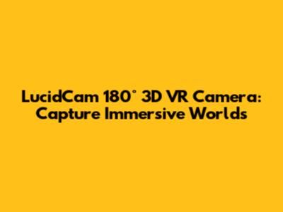 LucidCam 180° 3D VR Camera: Capture Immersive Worlds