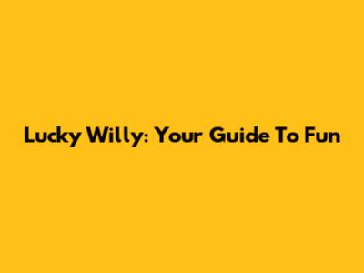 Lucky Willy: Your Guide To Fun