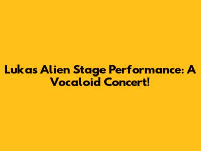 Luka's Alien Stage Performance: A Vocaloid Concert!