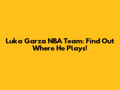 Luka Garza NBA Team: Find Out Where He Plays!