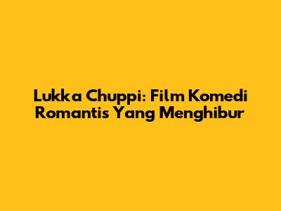 Lukka Chuppi: Film Komedi Romantis Yang Menghibur