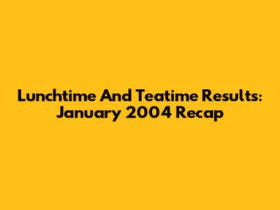 Lunchtime And Teatime Results: January 2004 Recap