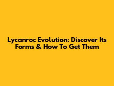 Lycanroc Evolution: Discover Its Forms & How To Get Them