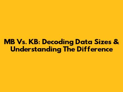 MB Vs. KB: Decoding Data Sizes & Understanding The Difference